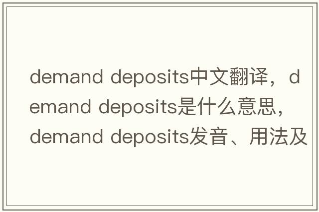 demand deposits中文翻譯，demand deposits是什么意思，demand deposits發(fā)音、用法及例句