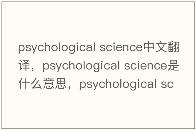 psychological science中文翻譯，psychological science是什么意思，psychological science發(fā)音、用法及例句