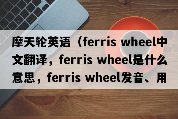 摩天輪英語(yǔ)（ferris wheel中文翻譯，ferris wheel是什么意思，ferris wheel發(fā)音、用法及例句）