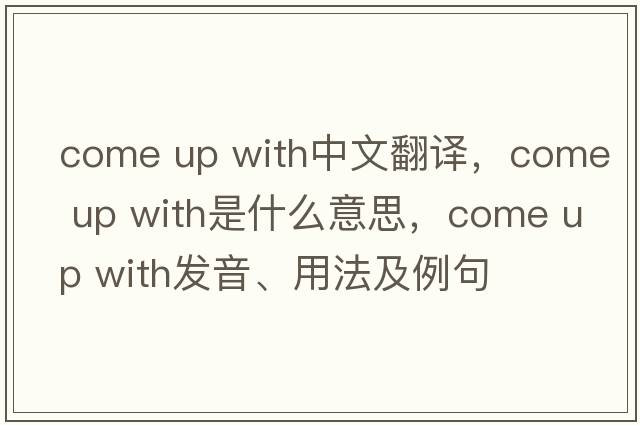 come up with中文翻譯，come up with是什么意思，come up with發(fā)音、用法及例句