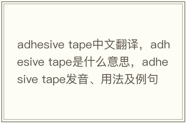 adhesive tape中文翻譯，adhesive tape是什么意思，adhesive tape發(fā)音、用法及例句