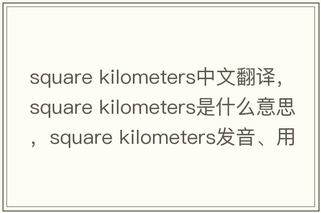 square kilometers中文翻譯，square kilometers是什么意思，square kilometers發(fā)音、用法及例句