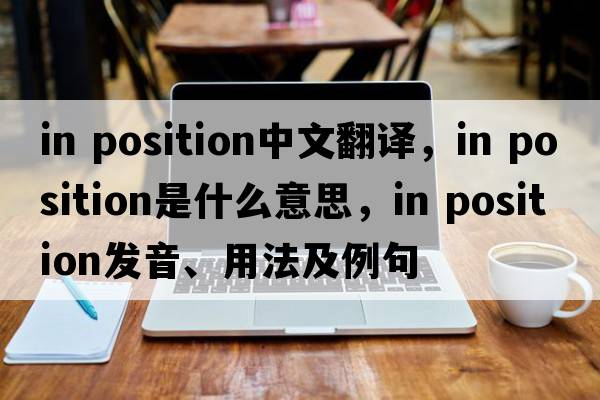 in position中文翻譯，in position是什么意思，in position發(fā)音、用法及例句