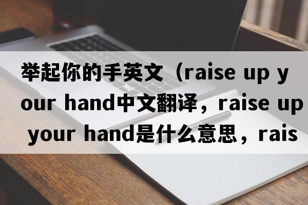 舉起你的手英文（raise up your hand中文翻譯，raise up your hand是什么意思，raise up your hand發(fā)音、用法及例句）