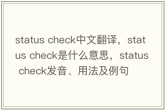 status check中文翻譯，status check是什么意思，status check發(fā)音、用法及例句