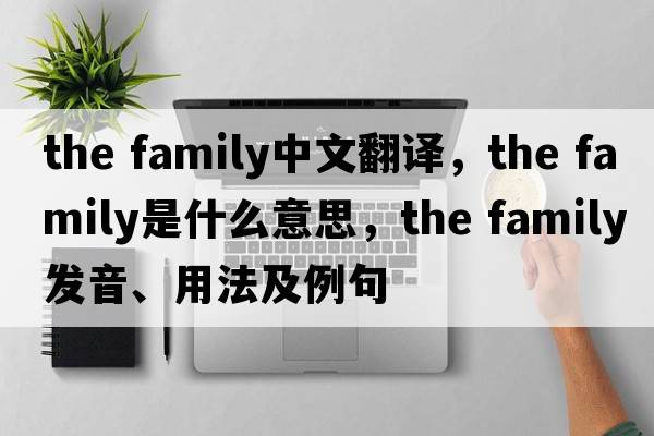 the family中文翻譯，the family是什么意思，the family發(fā)音、用法及例句