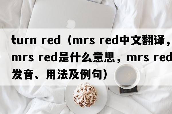 turn red（mrs red中文翻譯，mrs red是什么意思，mrs red發(fā)音、用法及例句）