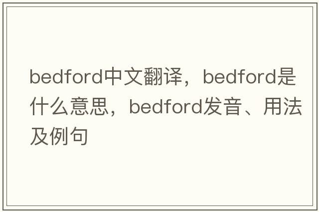 Bedford中文翻譯，Bedford是什么意思，Bedford發(fā)音、用法及例句