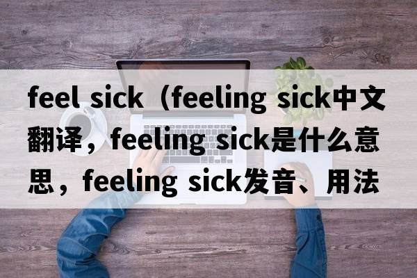 feel sick（feeling sick中文翻譯，feeling sick是什么意思，feeling sick發(fā)音、用法及例句）