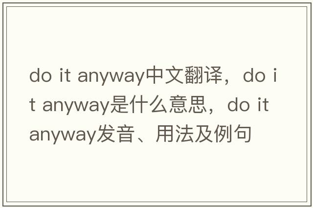 do it anyway中文翻譯，do it anyway是什么意思，do it anyway發(fā)音、用法及例句