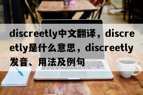 discreetly中文翻譯，discreetly是什么意思，discreetly發(fā)音、用法及例句