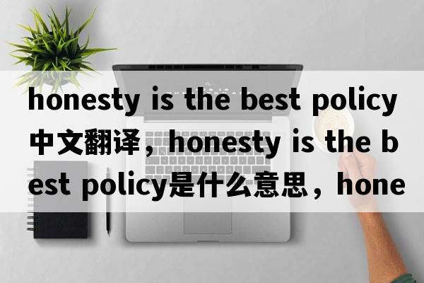 honesty is the best policy中文翻譯，honesty is the best policy是什么意思，honesty is the best policy發(fā)音、用法及例句