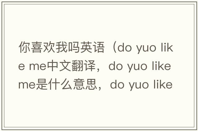 你喜歡我嗎英語(yǔ)（do yuo like me中文翻譯，do yuo like me是什么意思，do yuo like me發(fā)音、用法及例句）