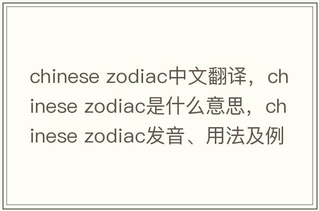 chinese zodiac中文翻譯，chinese zodiac是什么意思，chinese zodiac發(fā)音、用法及例句