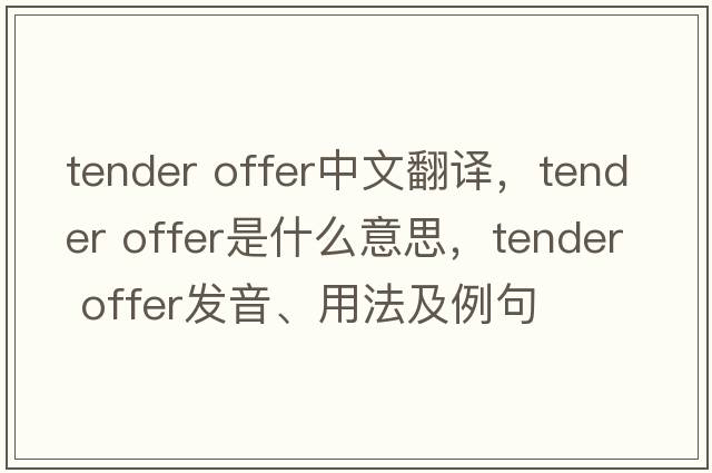tender offer中文翻譯，tender offer是什么意思，tender offer發(fā)音、用法及例句