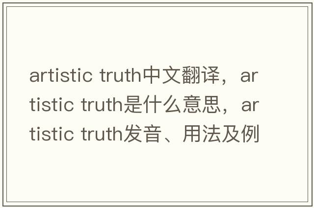 artistic truth中文翻譯，artistic truth是什么意思，artistic truth發(fā)音、用法及例句