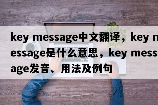 key message中文翻譯，key message是什么意思，key message發(fā)音、用法及例句