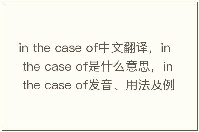 in the case of中文翻譯，in the case of是什么意思，in the case of發(fā)音、用法及例句