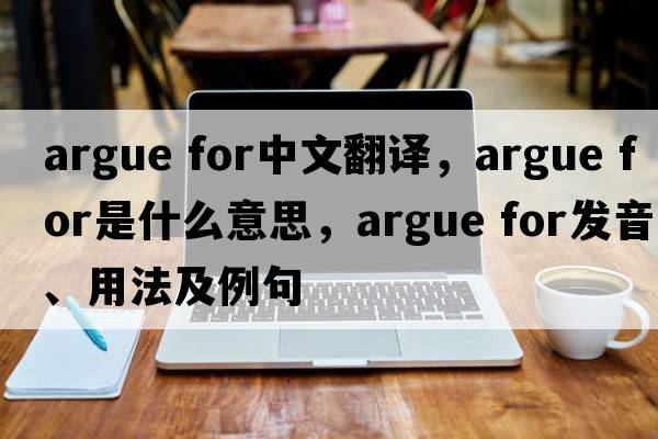 argue for中文翻譯，argue for是什么意思，argue for發(fā)音、用法及例句