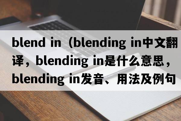 blend in（blending in中文翻譯，blending in是什么意思，blending in發(fā)音、用法及例句）