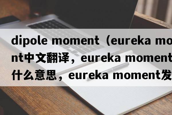dipole moment（eureka moment中文翻譯，eureka moment是什么意思，eureka moment發(fā)音、用法及例句）