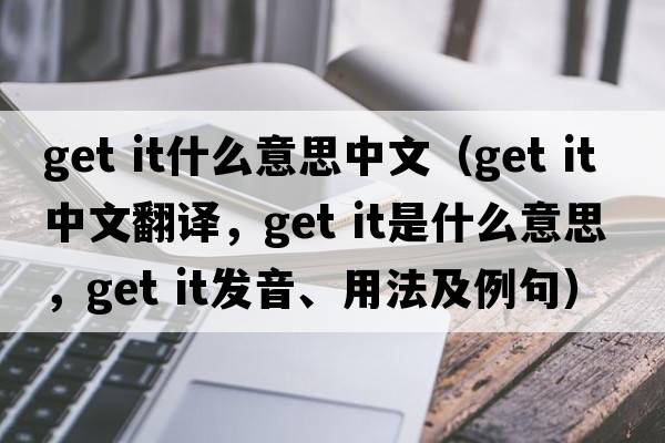 get it什么意思中文（get it中文翻譯，get it是什么意思，get it發(fā)音、用法及例句）