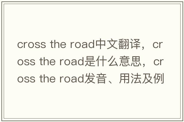 cross the road中文翻譯，cross the road是什么意思，cross the road發(fā)音、用法及例句