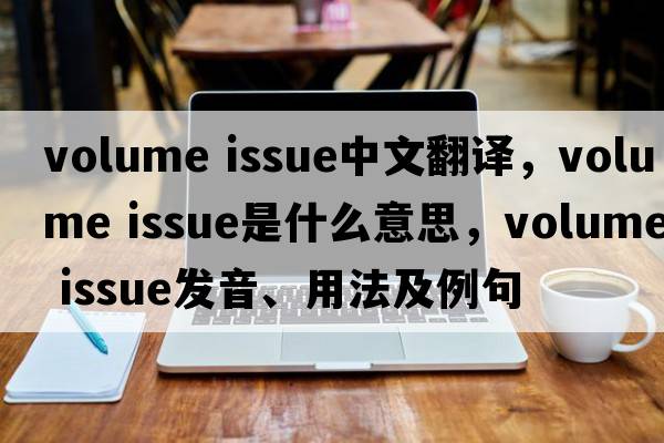 volume issue中文翻譯，volume issue是什么意思，volume issue發(fā)音、用法及例句