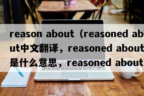 reason about（reasoned about中文翻譯，reasoned about是什么意思，reasoned about發(fā)音、用法及例句）