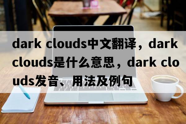 dark clouds中文翻譯，dark clouds是什么意思，dark clouds發(fā)音、用法及例句