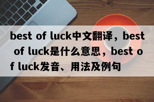 best of luck中文翻譯，best of luck是什么意思，best of luck發(fā)音、用法及例句