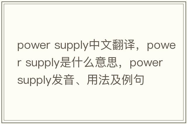 power supply中文翻譯，power supply是什么意思，power supply發(fā)音、用法及例句