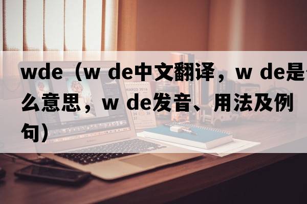 wde（w de中文翻譯，w de是什么意思，w de發(fā)音、用法及例句）