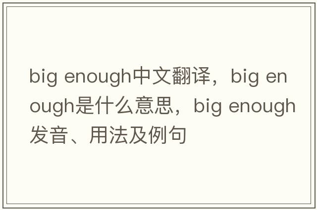 big enough中文翻譯，big enough是什么意思，big enough發(fā)音、用法及例句