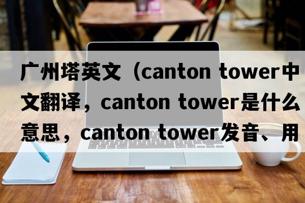 廣州塔英文（Canton tower中文翻譯，Canton tower是什么意思，Canton tower發(fā)音、用法及例句）