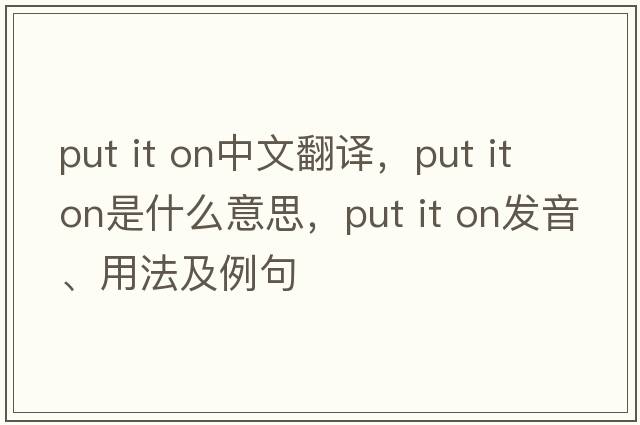 put it on中文翻譯，put it on是什么意思，put it on發(fā)音、用法及例句