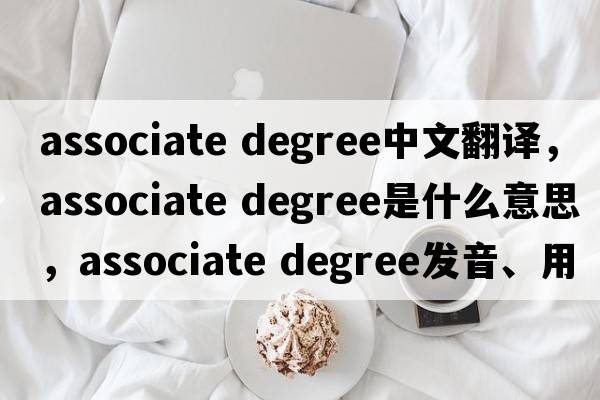 associate degree中文翻譯，associate degree是什么意思，associate degree發(fā)音、用法及例句