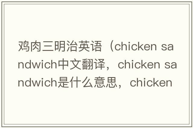 雞肉三明治英語(yǔ)（chicken sandwich中文翻譯，chicken sandwich是什么意思，chicken sandwich發(fā)音、用法及例句）