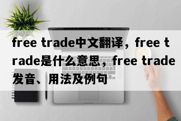 free trade中文翻譯，free trade是什么意思，free trade發(fā)音、用法及例句