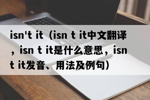 isn't it（isn t it中文翻譯，isn t it是什么意思，isn t it發(fā)音、用法及例句）