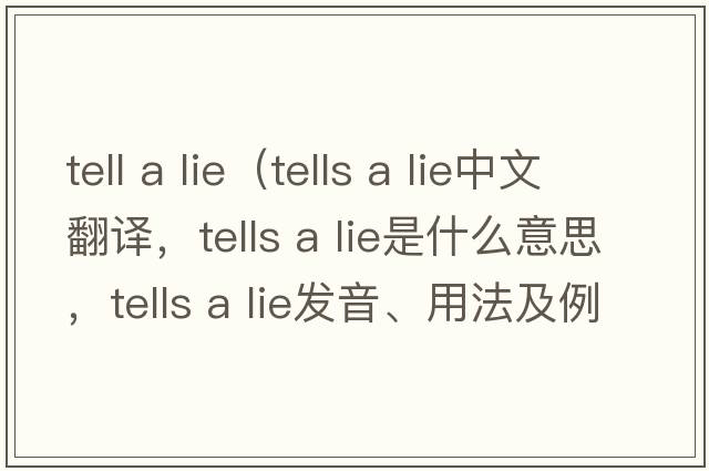 tell a lie（tells a lie中文翻譯，tells a lie是什么意思，tells a lie發(fā)音、用法及例句）