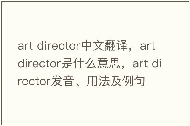 art director中文翻譯，art director是什么意思，art director發(fā)音、用法及例句