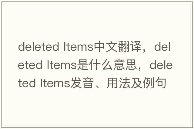 deleted ltems中文翻譯，deleted ltems是什么意思，deleted ltems發(fā)音、用法及例句