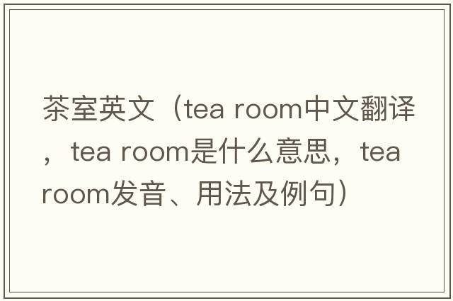 茶室英文（tea room中文翻譯，tea room是什么意思，tea room發(fā)音、用法及例句）