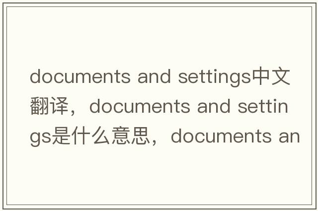 documents and settings中文翻譯，documents and settings是什么意思，documents and settings發(fā)音、用法及例句
