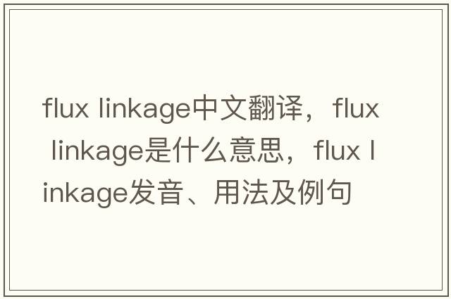 flux linkage中文翻譯，flux linkage是什么意思，flux linkage發(fā)音、用法及例句