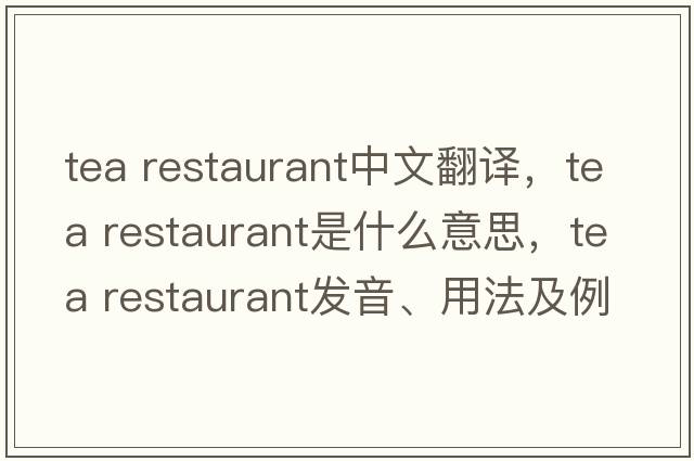 tea restaurant中文翻譯，tea restaurant是什么意思，tea restaurant發(fā)音、用法及例句