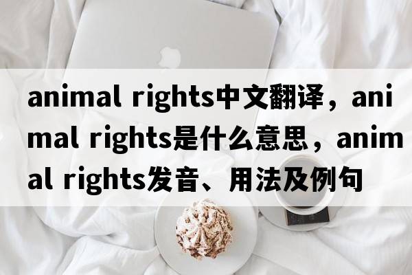 animal rights中文翻譯，animal rights是什么意思，animal rights發(fā)音、用法及例句