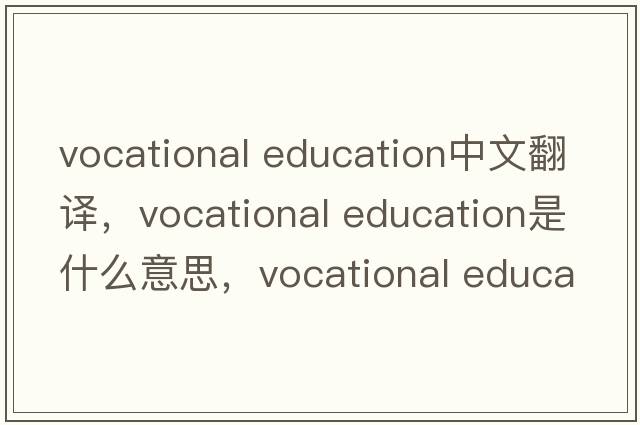 vocational education中文翻譯，vocational education是什么意思，vocational education發(fā)音、用法及例句