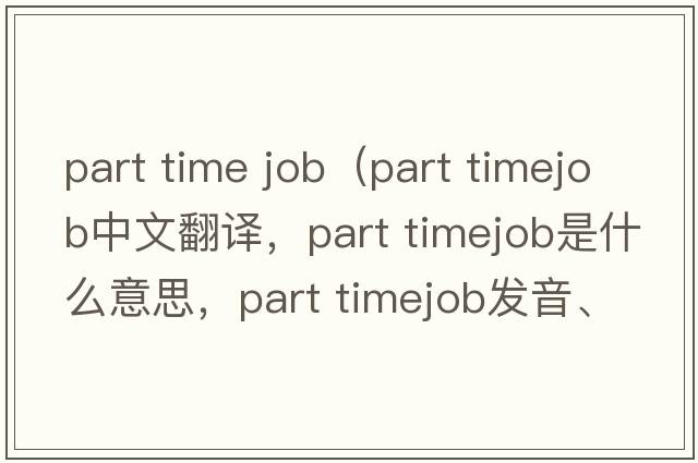 part time job（part timejob中文翻譯，part timejob是什么意思，part timejob發(fā)音、用法及例句）